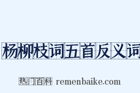 杨柳枝词五首反义词是什么意思的图片